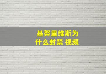 基努里维斯为什么封禁 视频